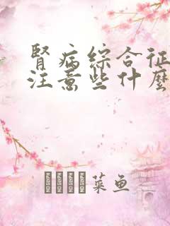 肾病综合征需要注意些什么饮食上