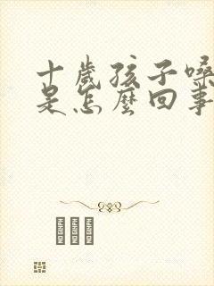 十岁孩子嗓子哑是怎么回事