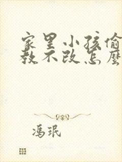 家里小孩偷钱屡教不改怎么办