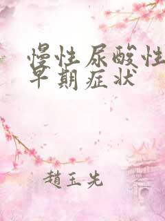 慢性尿酸性肾病早期症状