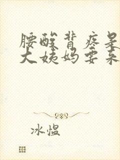 腰酸背疼是不是大姨妈要来了