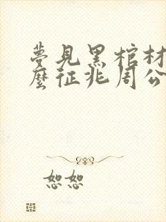 梦见黑棺材是什么征兆周公解梦