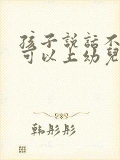 孩子说话不清楚可以上幼儿园么