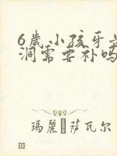 6岁小孩牙齿有洞需要补吗