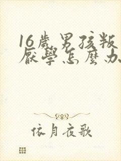 16岁男孩叛逆厌学怎么办