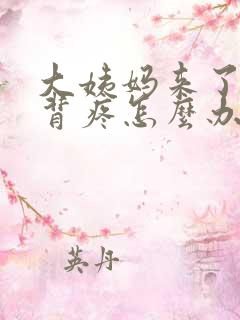 大姨妈来了腰酸背疼怎么办