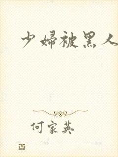 少妇被黑人干了