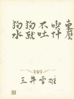 狗狗不吃东西喝水就吐什么原因