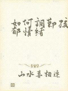 如何调节孩子忧郁情绪