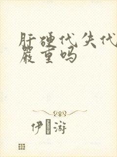 肝硬代失代偿期严重吗