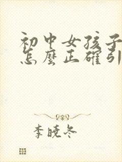 初中女孩子早恋怎么正确引导