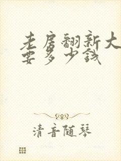 老房翻新大概需要多少钱