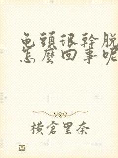 龟头很干脱皮是怎么回事呢