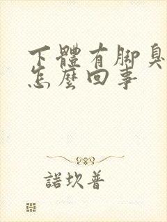 下体有脚臭味是怎么回事