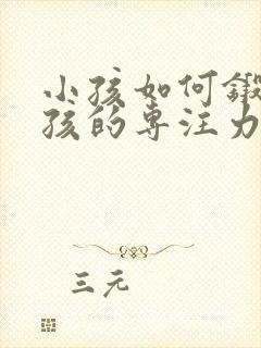 小孩如何锻炼小孩的专注力