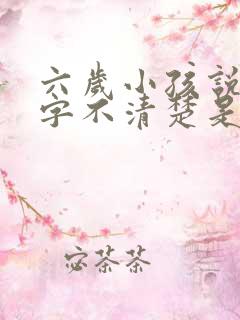 六岁小孩说话吐字不清楚是什么原因导致的