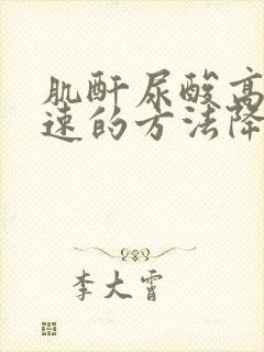 肌酐尿酸高有快速的方法降低吗