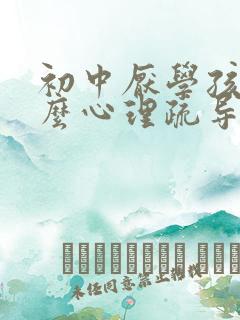 初中厌学孩子怎么心理疏导他