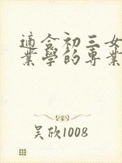 适合初三女生毕业学的专业