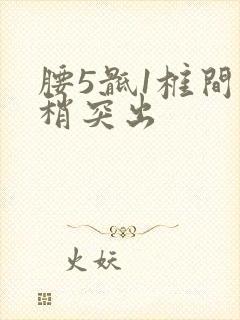 腰5骶1椎间盘稍突出