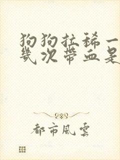 狗狗拉稀一天好几次带血是怎么了