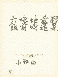 六味地黄胶囊是饭前吃还是饭后吃