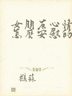 女朋友心情不好怎么安慰的话语