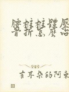 腰椎椎体压缩性骨折怎么治疗