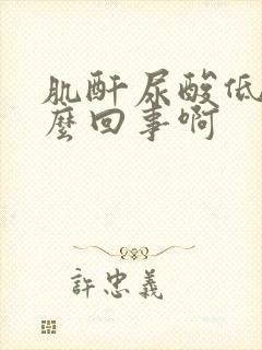 肌酐尿酸低是怎么回事啊