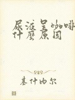 尿液呈咖啡色是什么原因