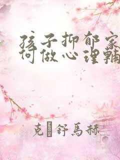 孩子抑郁家长如何做心理辅导