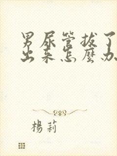 男尿管拔了尿不出来怎么办