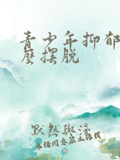 青少年抑郁了怎么摆脱