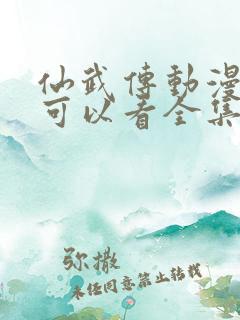 仙武传动漫哪里可以看全集