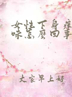 女性下身痒有异味怎么回事