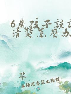 6岁孩子说话不清楚怎么办