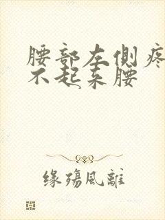 腰部左侧疼,直不起来腰