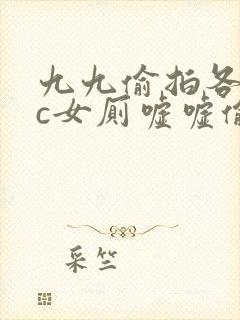 九九偷拍各类wc女厕嘘嘘偷窥