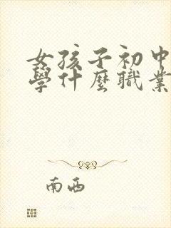 女孩子初中毕业学什么职业好