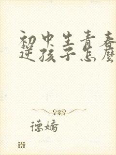 初中生青春期叛逆孩子怎么交往