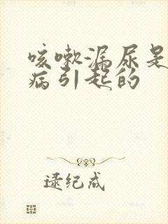 咳嗽漏尿是什么病引起的