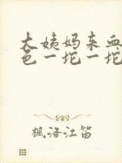 大姨妈来血块黑色一坨一坨的