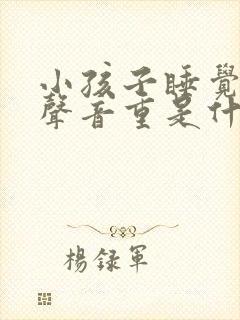 小孩子睡觉呼吸声音重是什么原因