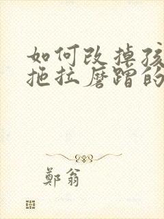 如何改掉孩子的拖拉磨蹭的坏习惯