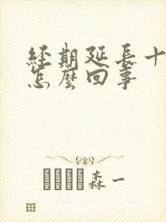 经期延长十几天怎么回事