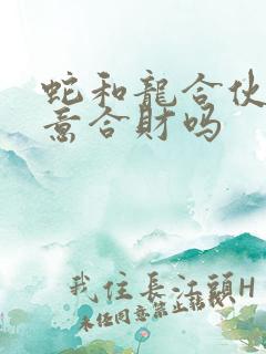 蛇和龙合伙做生意合财吗