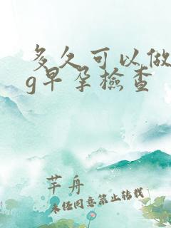 多久可以做hcg早孕检查