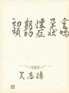 初期怀孕会有尿频的症状吗