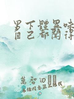 男下体异味很重自己都闻得到怎么办呢