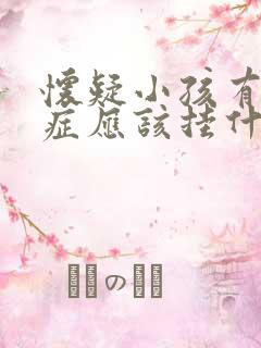 怀疑小孩有好动症应该挂什么科